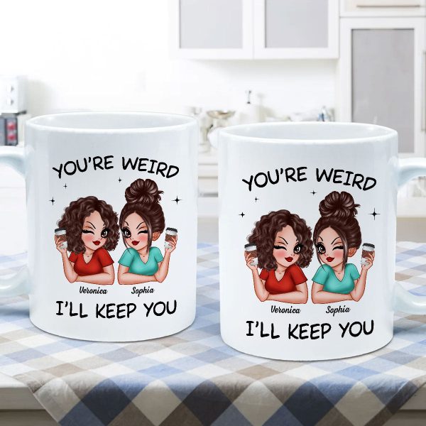 Funny Gift For Besties You're Weird I'll Keep You Personalized Mug Funny Gift For Besties You're Weird I'll Keep You Personalized Mug