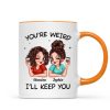 Funny Gift For Besties You're Weird I'll Keep You Personalized Mug Funny Gift For Besties You're Weird I'll Keep You Personalized Mug