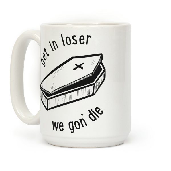 Get In Loser, We Gon' Die Coffee Mug Get In Loser, We Gon' Die Coffee Mug