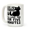 Give Me Food and I'll Love You for Five Minutes Coffee Mug Give Me Food and I'll Love You for Five Minutes Coffee Mug