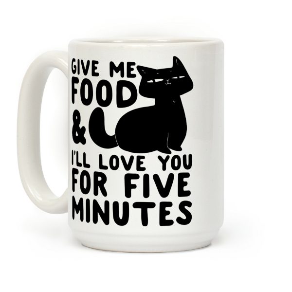 Give Me Food and I'll Love You for Five Minutes Coffee Mug Give Me Food and I'll Love You for Five Minutes Coffee Mug