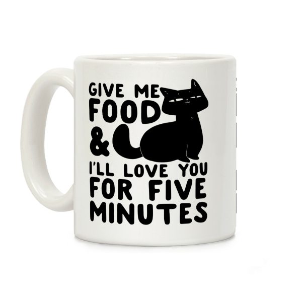 Give Me Food and I'll Love You for Five Minutes Coffee Mug Give Me Food and I'll Love You for Five Minutes Coffee Mug
