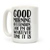 Good Morning Or Whatever Time It Is Coffee Mug Good Morning Or Whatever Time It Is Coffee Mug