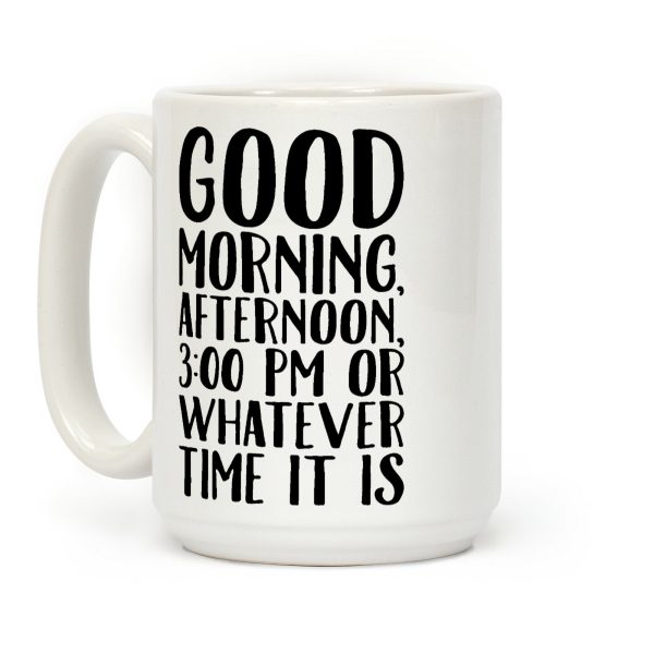 Good Morning Or Whatever Time It Is Coffee Mug Good Morning Or Whatever Time It Is Coffee Mug