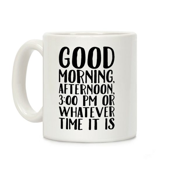 Good Morning Or Whatever Time It Is Coffee Mug Good Morning Or Whatever Time It Is Coffee Mug