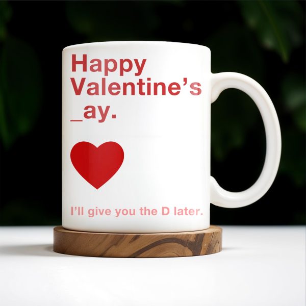 Happy Valentine's Day I'll Give You The D Later Mug - Personalized Custom Coffee Mug - CPL129_MG Happy Valentine's Day I'll Give You The D Later Mug - Personalized Custom Coffee Mug - CPL129_MG