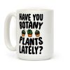 Have You Botany Plants Lately Coffee Mug Have You Botany Plants Lately Coffee Mug