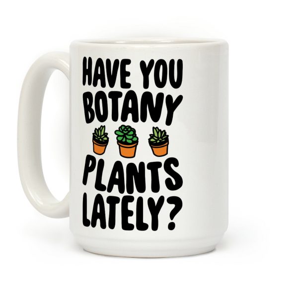 Have You Botany Plants Lately Coffee Mug Have You Botany Plants Lately Coffee Mug