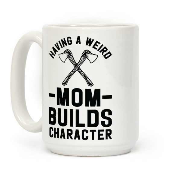 Having a Weird Mom Builds Character Coffee Mug Having a Weird Mom Builds Character Coffee Mug
