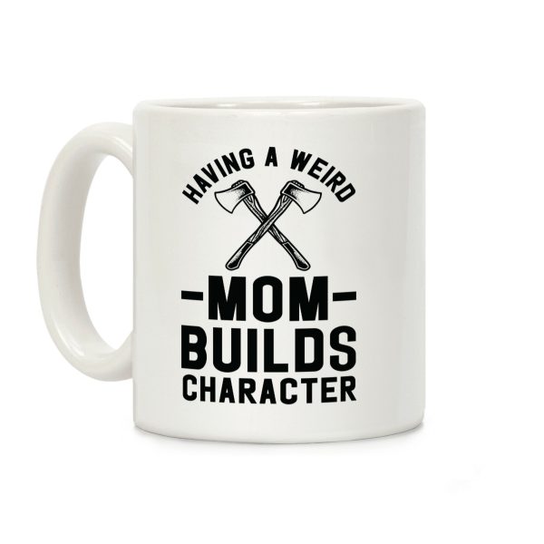 Having a Weird Mom Builds Character Coffee Mug Having a Weird Mom Builds Character Coffee Mug
