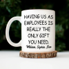 Having Us As Employees Is Really The Only Gift You Need - Personalized Mug Having Us As Employees Is Really The Only Gift You Need - Personalized Mug