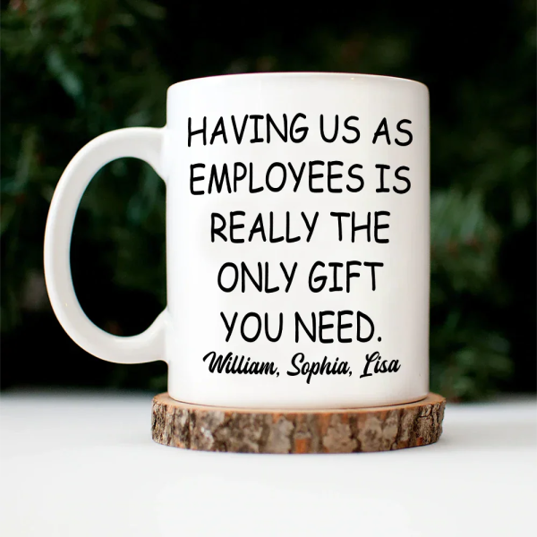 Having Us As Employees Is Really The Only Gift You Need - Personalized Mug Having Us As Employees Is Really The Only Gift You Need - Personalized Mug