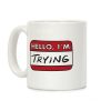 Hello I'm Trying Coffee Mug Hello I'm Trying Coffee Mug