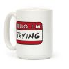 Hello I'm Trying Coffee Mug Hello I'm Trying Coffee Mug