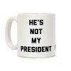 He's Not My President Coffee Mug He's Not My President Coffee Mug