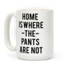 Home is Where the Pants are Not Coffee Mug Home is Where the Pants are Not Coffee Mug