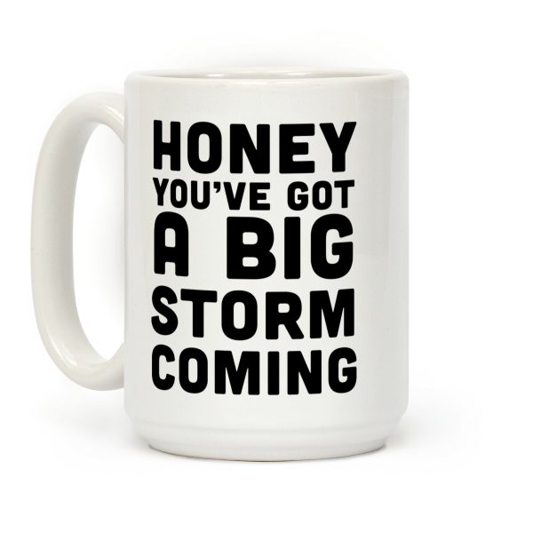 Honey, You've Got A Big Storm Coming Coffee Mug Honey, You've Got A Big Storm Coming Coffee Mug