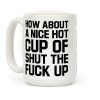 How about a Nice Hot Cup of Shut the F*** Up Coffee Mug
