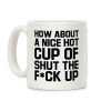How about a Nice Hot Cup of Shut the F*ck Up Coffee Mug