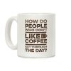 How Do People Who Don't Like Coffee Get Through The Day Coffee Mug How Do People Who Don't Like Coffee Get Through The Day Coffee Mug