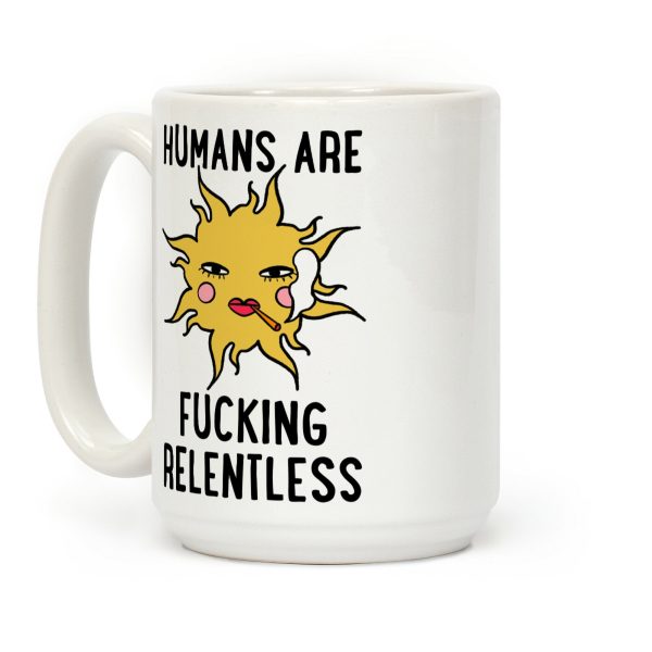 Humans Are Fucking Relentless Coffee Mug Humans Are Fucking Relentless Coffee Mug
