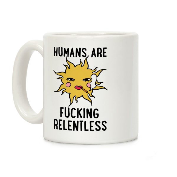 Humans Are Fucking Relentless Coffee Mug Humans Are Fucking Relentless Coffee Mug