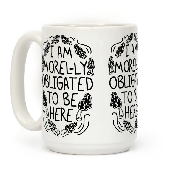 I Am Morel-ly Obligated to Be Here Coffee Mug I Am Morel-ly Obligated to Be Here Coffee Mug