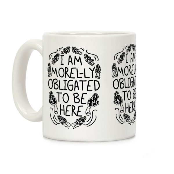 I Am Morel-ly Obligated to Be Here Coffee Mug I Am Morel-ly Obligated to Be Here Coffee Mug