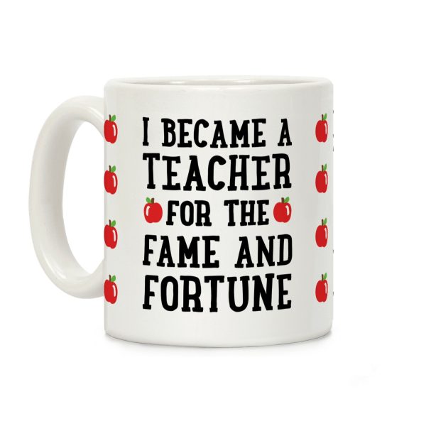I Became A Teacher For The Fame And Fortune Coffee Mug I Became A Teacher For The Fame And Fortune Coffee Mug