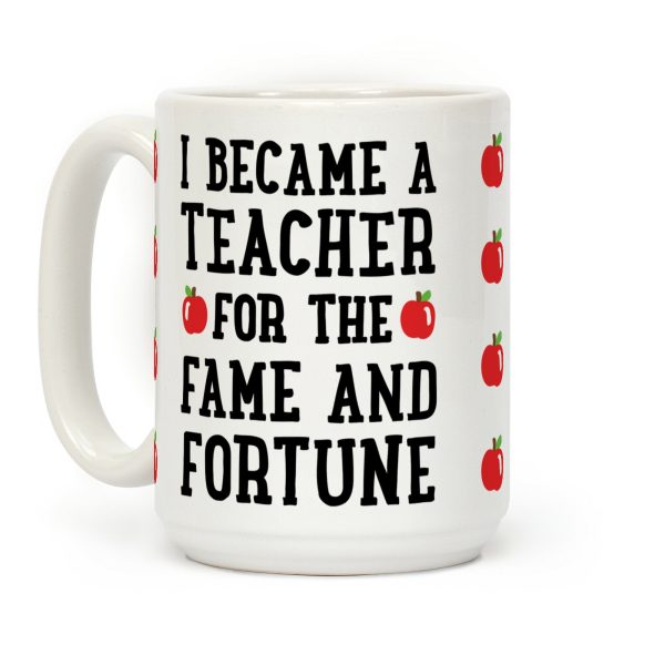 I Became A Teacher For The Fame And Fortune Coffee Mug I Became A Teacher For The Fame And Fortune Coffee Mug