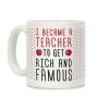 I Became A Teacher To Get Rich And Famous Coffee Mug I Became A Teacher To Get Rich And Famous Coffee Mug