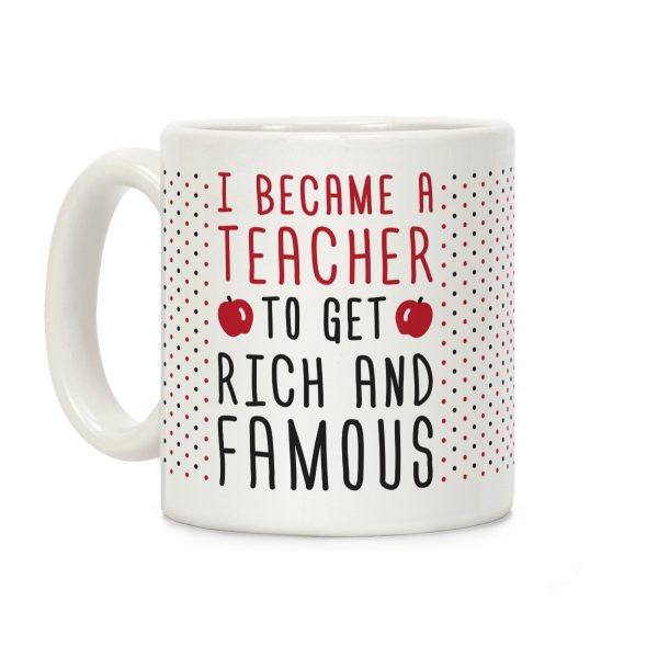 I Became A Teacher To Get Rich And Famous Coffee Mug I Became A Teacher To Get Rich And Famous Coffee Mug