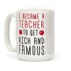 I Became A Teacher To Get Rich And Famous Coffee Mug I Became A Teacher To Get Rich And Famous Coffee Mug