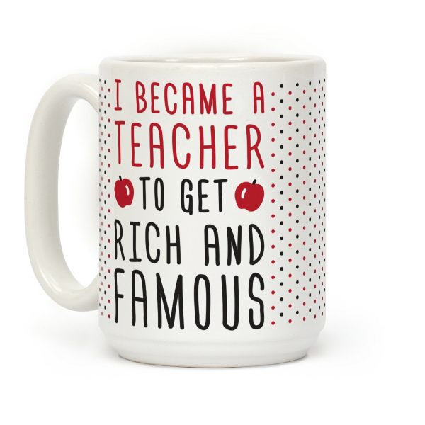 I Became A Teacher To Get Rich And Famous Coffee Mug I Became A Teacher To Get Rich And Famous Coffee Mug