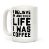 I Believe In Another Life I Was Coffee Coffee Mug I Believe In Another Life I Was Coffee Coffee Mug