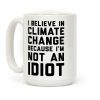 I Believe In Climate Change Because I'm Not An Idiot Coffee Mug I Believe In Climate Change Because I'm Not An Idiot Coffee Mug