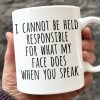 I Cannot Be Held Responsible For What My Face Does When You Speak - Coworker Personalized Custom Mug - Christmas Gift For Coworker I Cannot Be Held Responsible For What My Face Does When You Speak - Coworker Personalized Custom Mug - Christmas Gift For Coworker