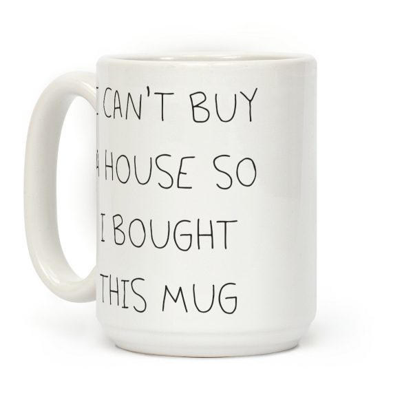 I Can't Buy A House So I Bought... Coffee Mug