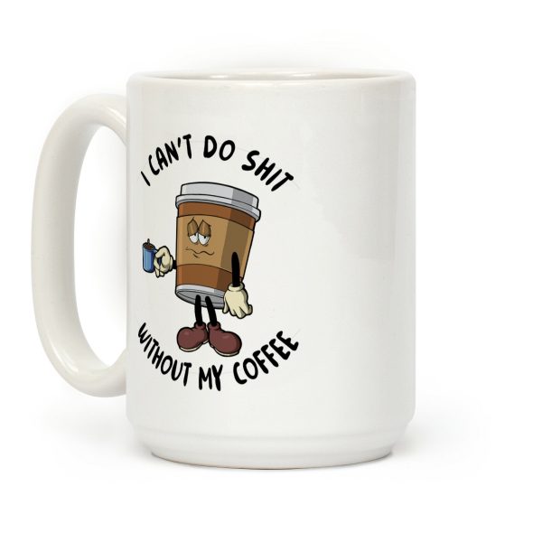 I Can't Do Shit Without My Coffee Coffee Mug I Can't Do Shit Without My Coffee Coffee Mug