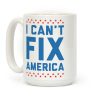 I Can't Fix America Coffee Mug I Can't Fix America Coffee Mug