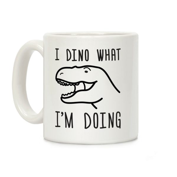 I Dino What I'm Doing Coffee Mug I Dino What I'm Doing Coffee Mug