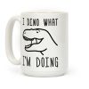 I Dino What I'm Doing Coffee Mug I Dino What I'm Doing Coffee Mug
