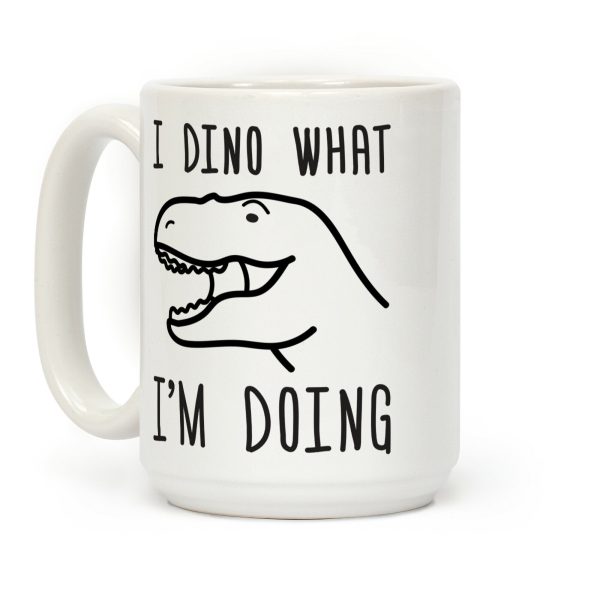 I Dino What I'm Doing Coffee Mug I Dino What I'm Doing Coffee Mug