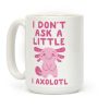 I Don't Ask a Little, I Axolotl Coffee Mug I Don't Ask a Little, I Axolotl Coffee Mug