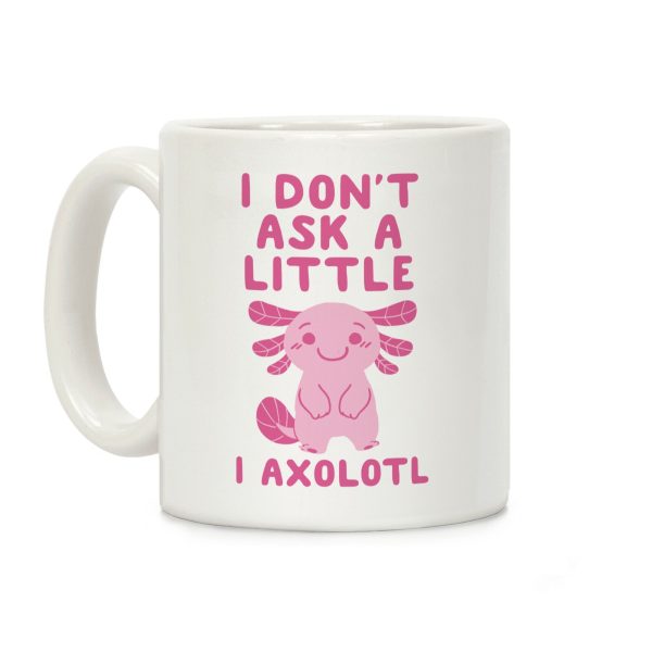 I Don't Ask a Little, I Axolotl Coffee Mug I Don't Ask a Little, I Axolotl Coffee Mug