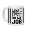 I Don't Believe in Mondays But I Still Do My Job Coffee Mug I Don't Believe in Mondays But I Still Do My Job Coffee Mug