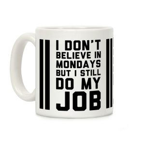 I Don't Believe in Mondays But I Still Do My Job Coffee Mug