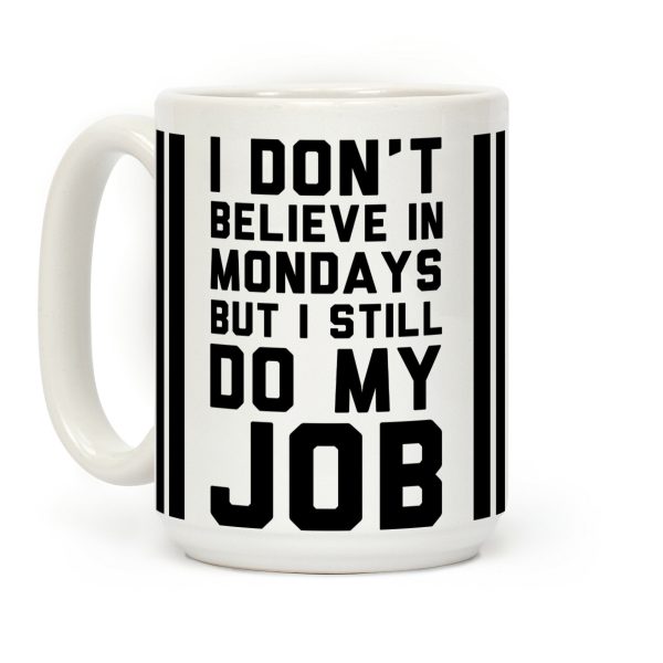 I Don't Believe in Mondays But I Still Do My Job Coffee Mug I Don't Believe in Mondays But I Still Do My Job Coffee Mug