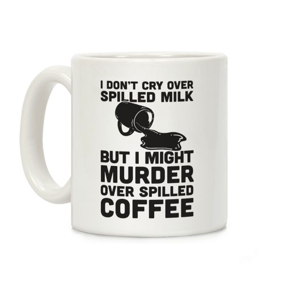 I Don't Cry Over Spilled Milk But I Might Murder Over Spilled Coffee Coffee Mug I Don't Cry Over Spilled Milk But I Might Murder Over Spilled Coffee Coffee Mug