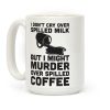 I Don't Cry Over Spilled Milk But I Might Murder Over Spilled Coffee Coffee Mug I Don't Cry Over Spilled Milk But I Might Murder Over Spilled Coffee Coffee Mug